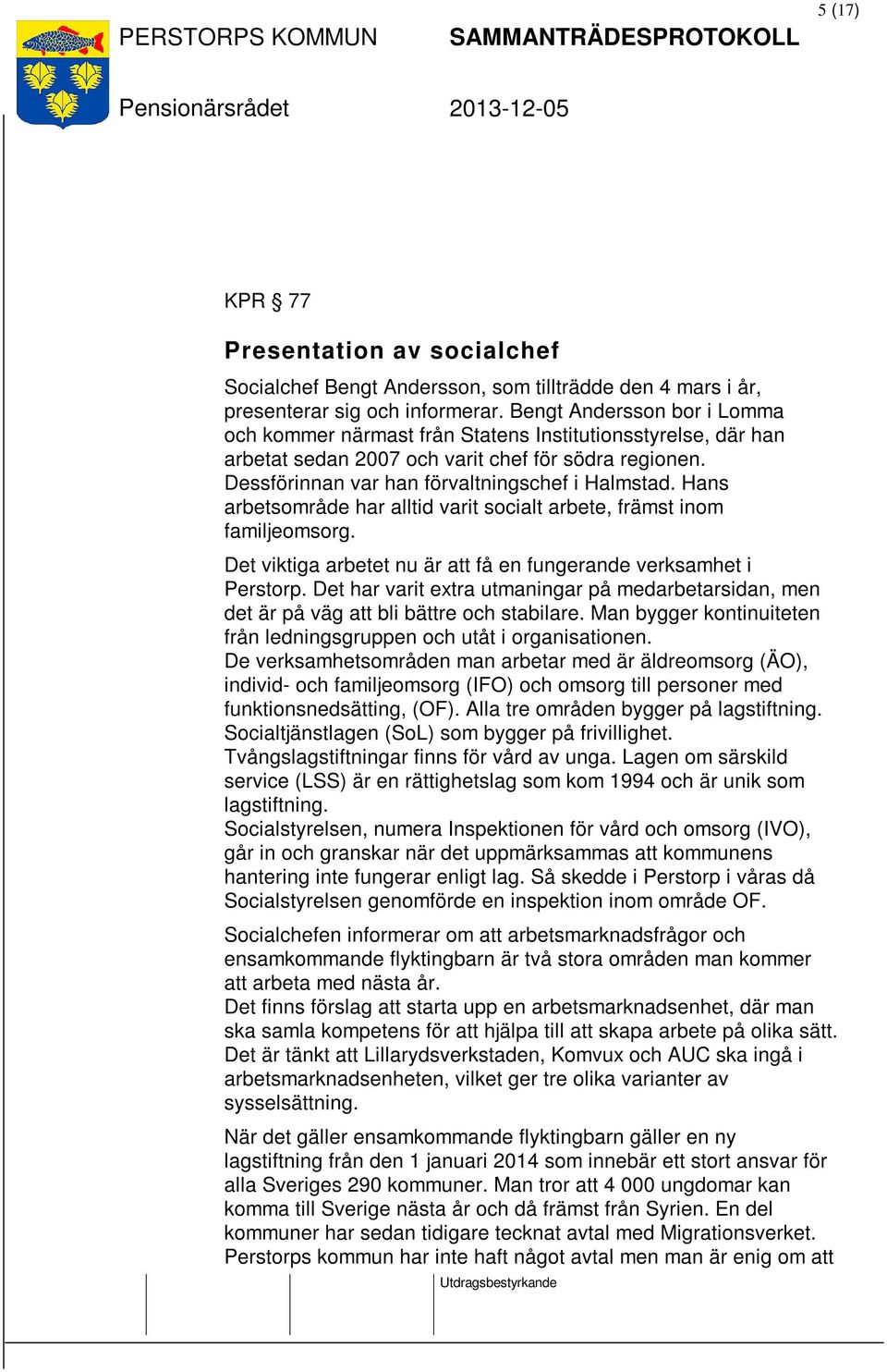 Hans arbetsområde har alltid varit socialt arbete, främst inom familjeomsorg. Det viktiga arbetet nu är att få en fungerande verksamhet i Perstorp.