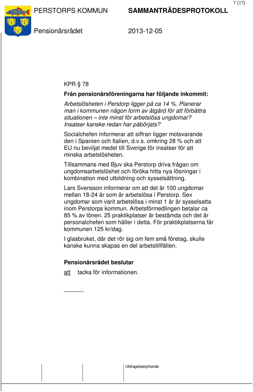 Socialchefen informerar att siffran ligger motsvarande den i Spanien och Italien, d.v.s. omkring 28 % och att EU nu beviljat medel till Sverige för insatser för att minska arbetslösheten.