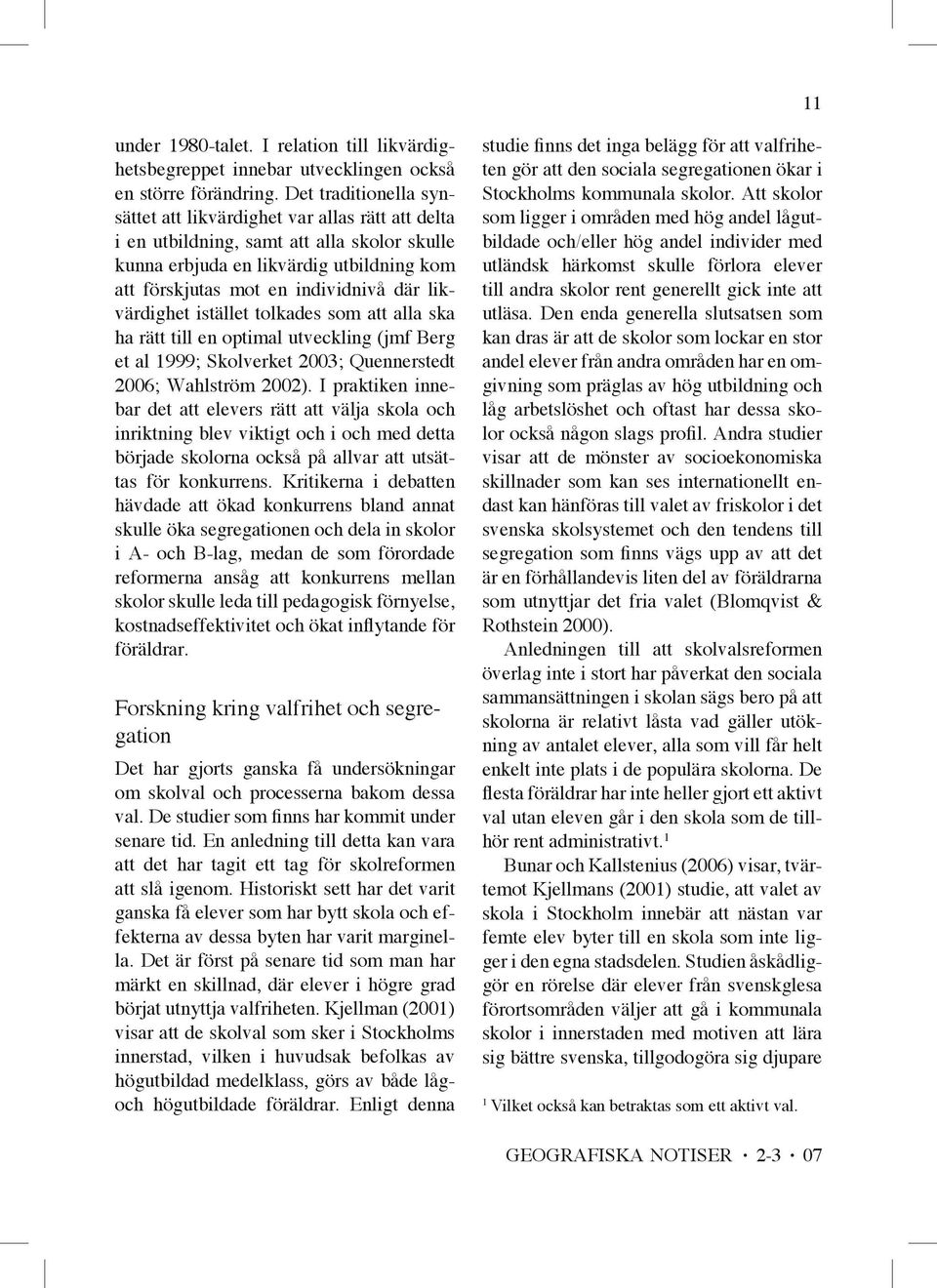 likvärdighet istället tolkades som att alla ska ha rätt till en optimal utveckling (jmf Berg et al 1999; Skolverket 2003; Quennerstedt 2006; Wahlström 2002).