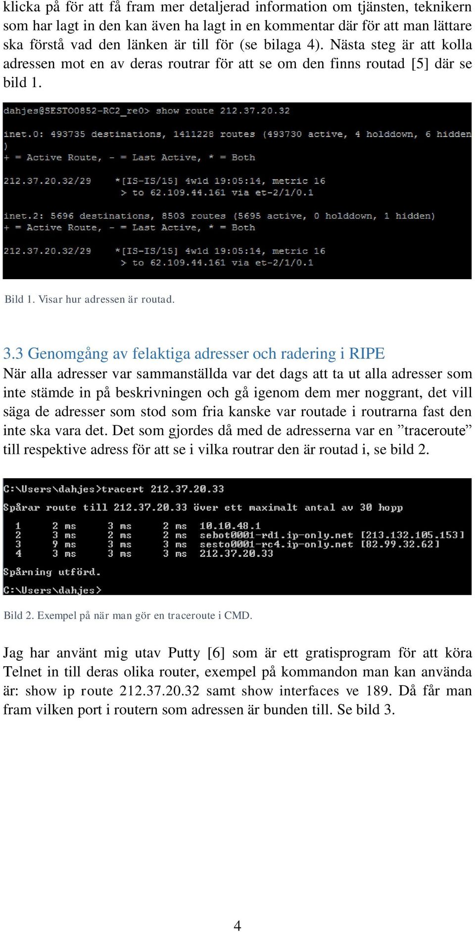 3 Genomgång av felaktiga adresser och radering i RIPE När alla adresser var sammanställda var det dags att ta ut alla adresser som inte stämde in på beskrivningen och gå igenom dem mer noggrant, det