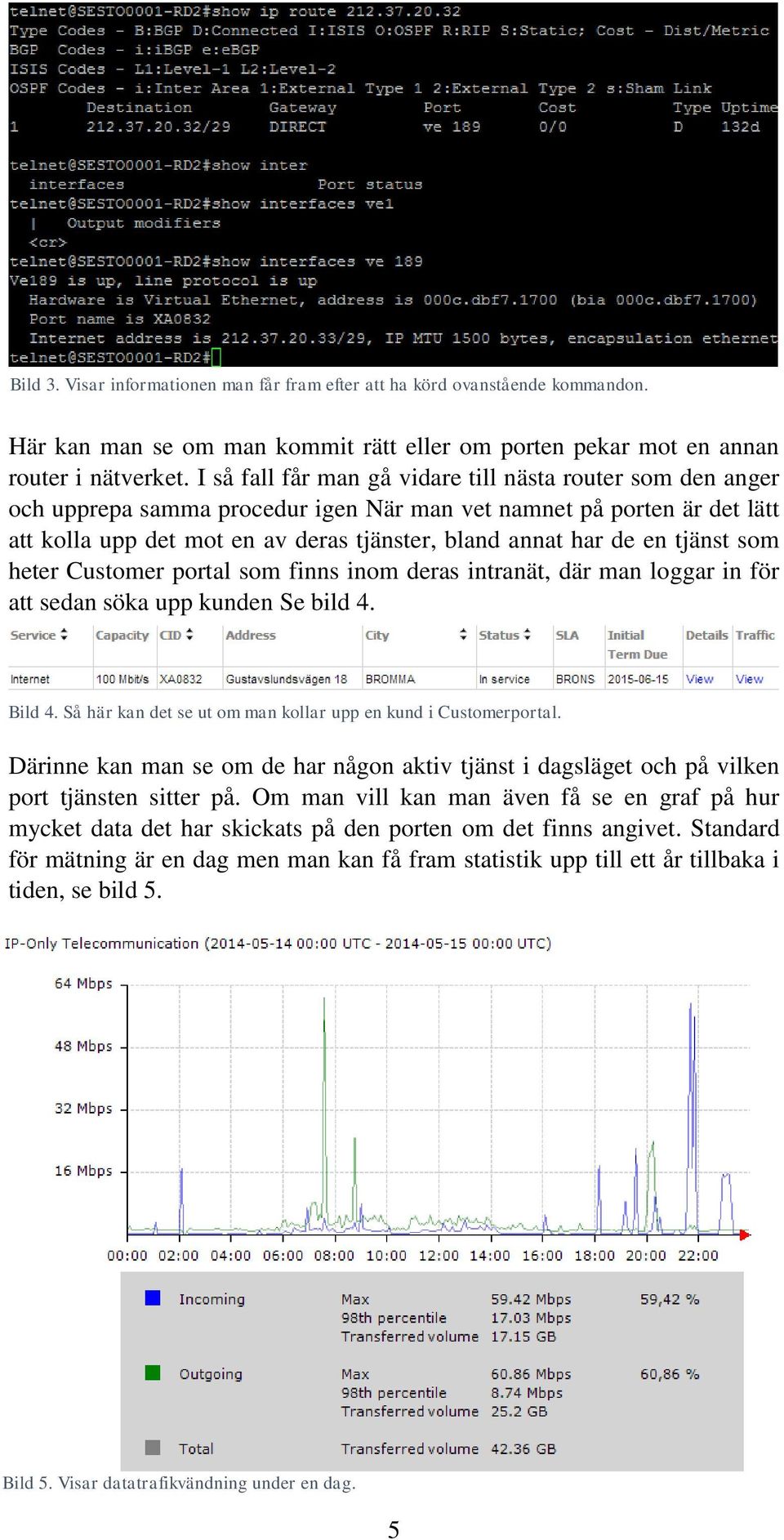 tjänst som heter Customer portal som finns inom deras intranät, där man loggar in för att sedan söka upp kunden Se bild 4. Bild 4. Så här kan det se ut om man kollar upp en kund i Customerportal.