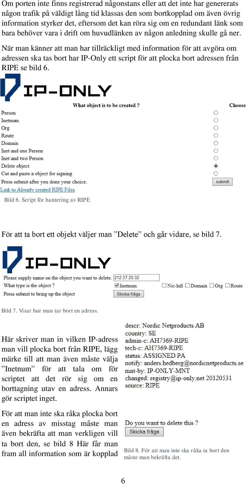 När man känner att man har tillräckligt med information för att avgöra om adressen ska tas bort har IP-Only ett script för att plocka bort adressen från RIPE se bild 6. Bild 6.