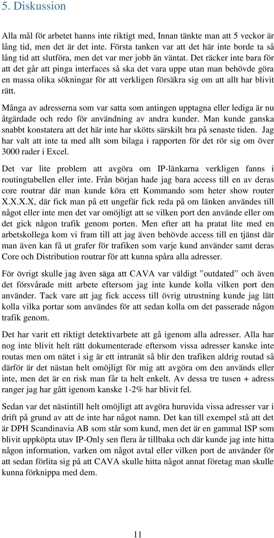 Det räcker inte bara för att det går att pinga interfaces så ska det vara uppe utan man behövde göra en massa olika sökningar för att verkligen försäkra sig om att allt har blivit rätt.