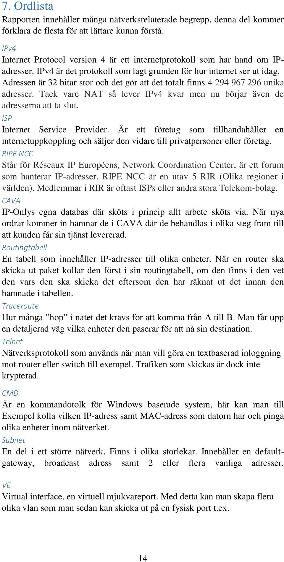 Adressen är 32 bitar stor och det gör att det totalt finns 4 294 967 296 unika adresser. Tack vare NAT så lever IPv4 kvar men nu börjar även de adresserna att ta slut. ISP Internet Service Provider.