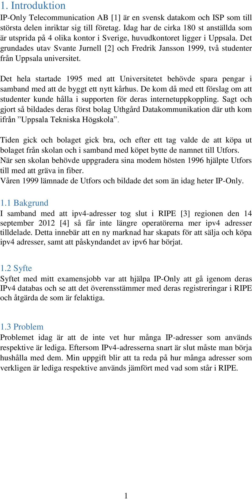 Det grundades utav Svante Jurnell [2] och Fredrik Jansson 1999, två studenter från Uppsala universitet.