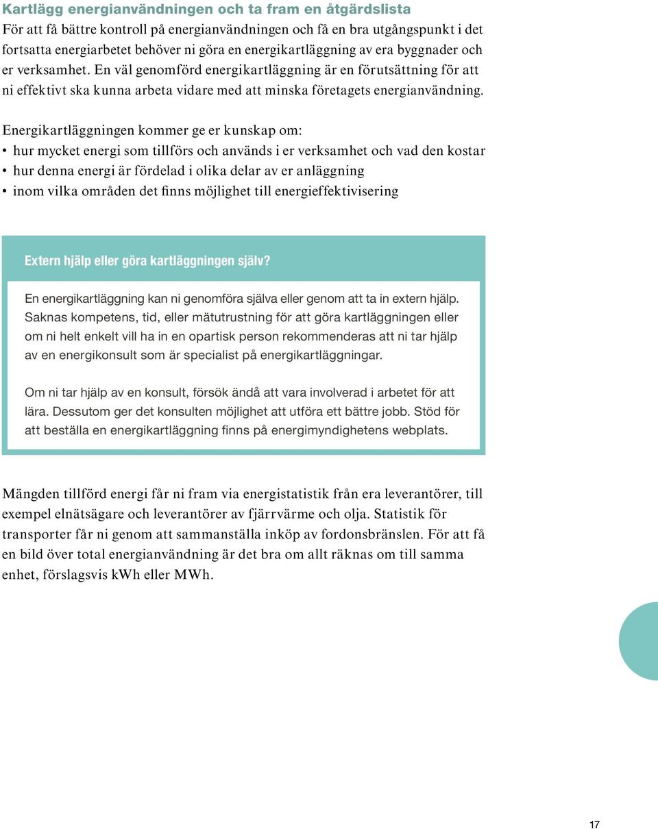 Energikartläggningen kommer ge er kunskap om: hur mycket energi som tillförs och används i er verksamhet och vad den kostar hur denna energi är fördelad i olika delar av er anläggning inom vilka