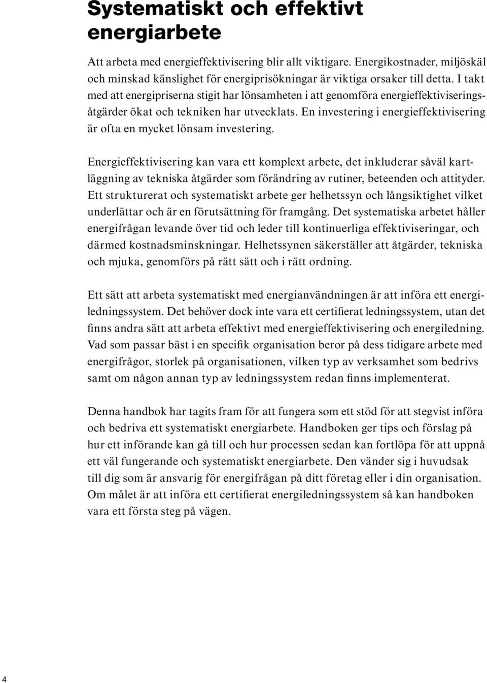 I takt med att energipriserna stigit har lönsamheten i att genomföra energieffektiviseringsåtgärder ökat och tekniken har utvecklats.