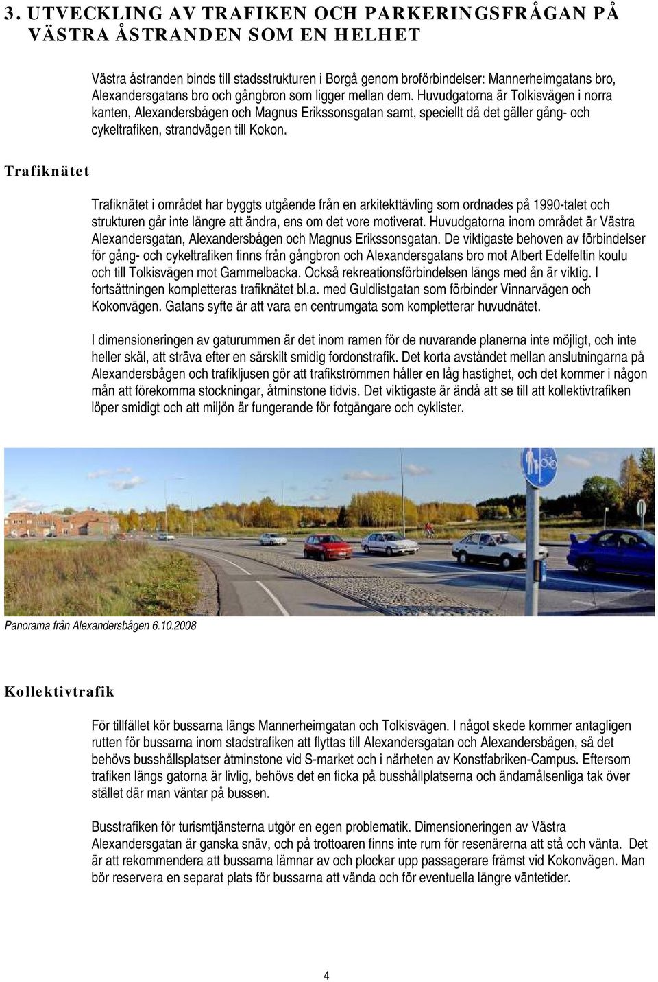 Trafiknätet Trafiknätet i området har byggts utgående från en arkitekttävling som ordnades på 1990-talet och strukturen går inte längre att ändra, ens om det vore motiverat.