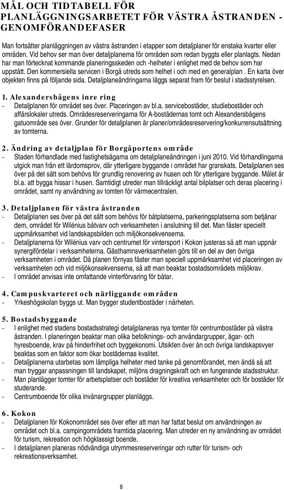 Den kommersiella servicen i Borgå utreds som helhet i och med en generalplan. En karta över objekten finns på följande sida. Detaljplaneändringarna läggs separat fram för beslut i stadsstyrelsen. 1.