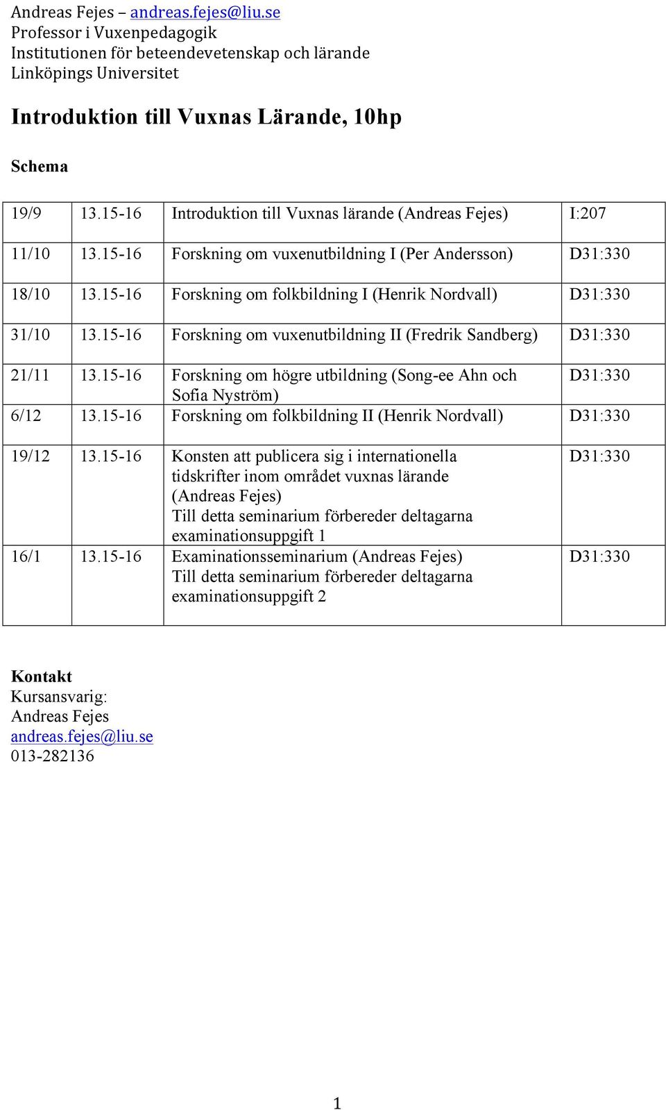 15-16 Forskning om högre utbildning (Song-ee Ahn och D31:330 Sofia Nyström) 6/12 13.15-16 Forskning om folkbildning II (Henrik Nordvall) D31:330 19/12 13.