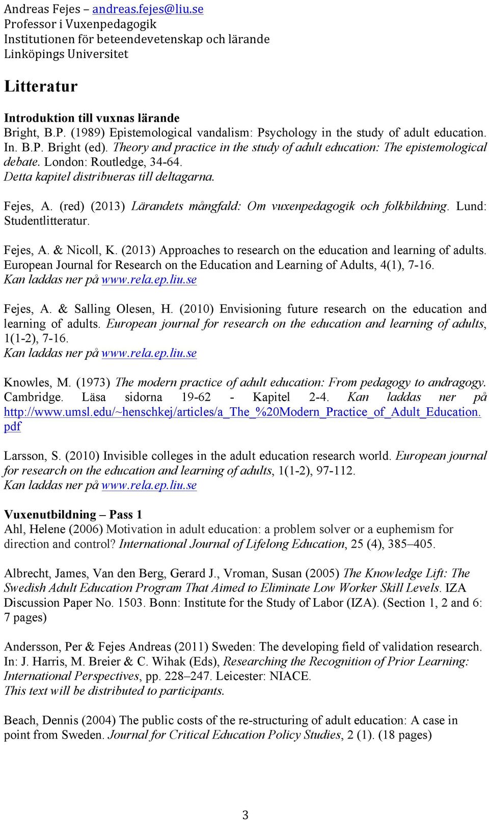 (red) (2013) Lärandets mångfald: Om vuxenpedagogik och folkbildning. Lund: Studentlitteratur. Fejes, A. & Nicoll, K. (2013) Approaches to research on the education and learning of adults.
