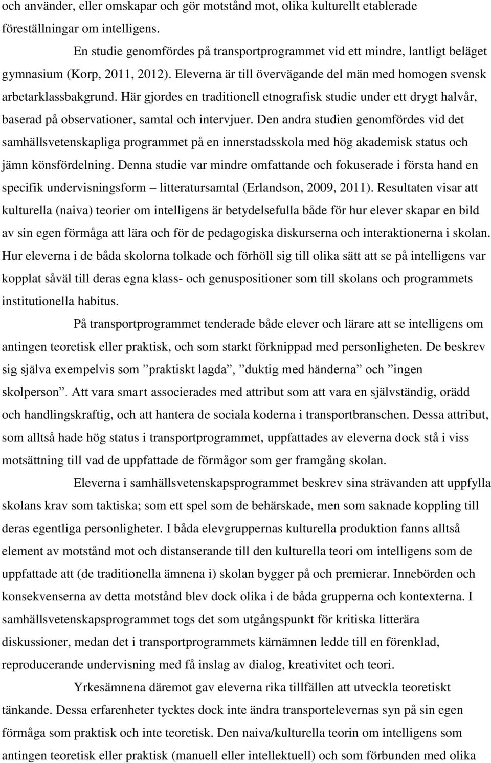 Här gjordes en traditionell etnografisk studie under ett drygt halvår, baserad på observationer, samtal och intervjuer.