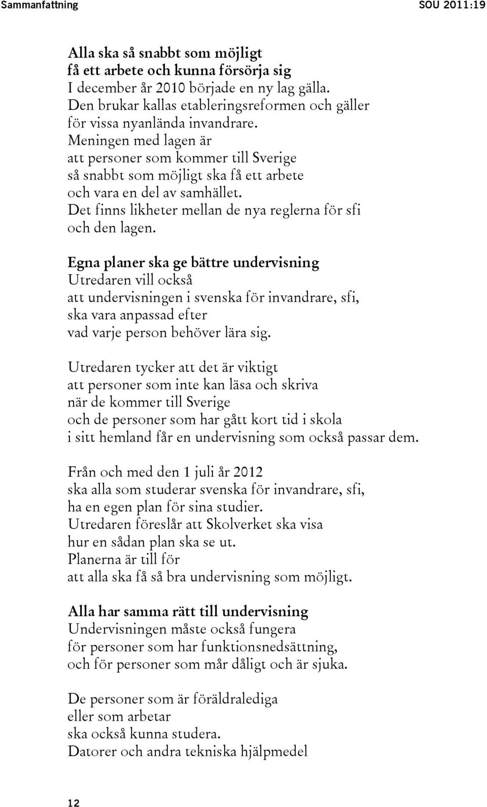 Meningen med lagen är att personer som kommer till Sverige så snabbt som möjligt ska få ett arbete och vara en del av samhället. Det finns likheter mellan de nya reglerna för sfi och den lagen.