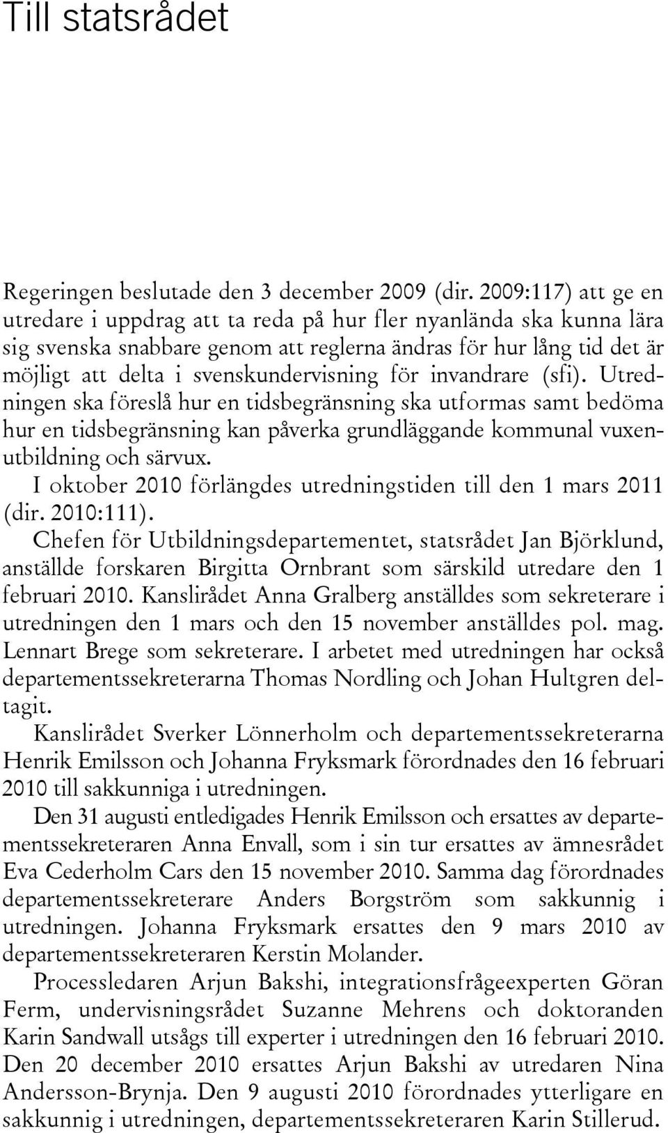 för invandrare (sfi). Utredningen ska föreslå hur en tidsbegränsning ska utformas samt bedöma hur en tidsbegränsning kan påverka grundläggande kommunal vuxenutbildning och särvux.