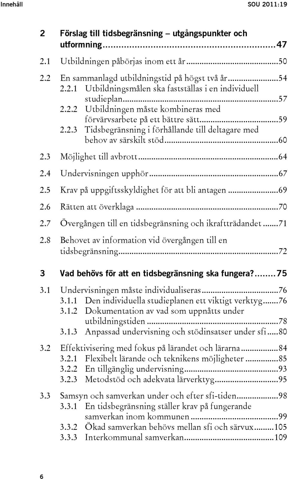 4 Undervisningen upphör...67 2.5 Krav på uppgiftsskyldighet för att bli antagen...69 2.6 Rätten att överklaga...70 2.7 Övergången till en tidsbegränsning och ikraftträdandet...71 2.