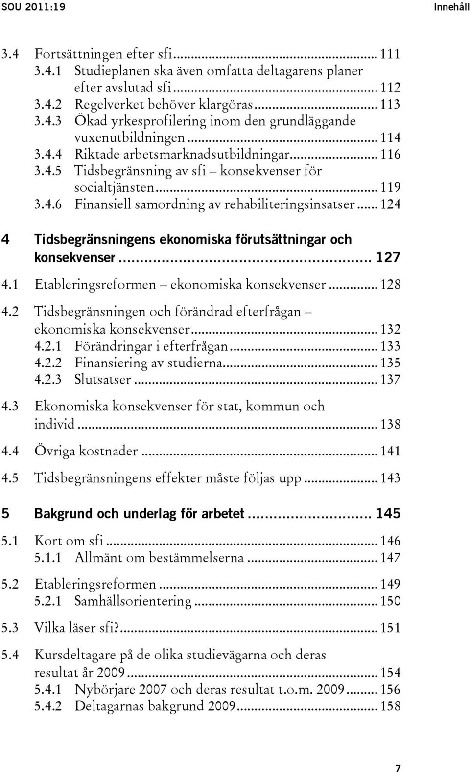 .. 124 4 Tidsbegränsningens ekonomiska förutsättningar och konsekvenser... 127 4.1 Etableringsreformen ekonomiska konsekvenser... 128 4.