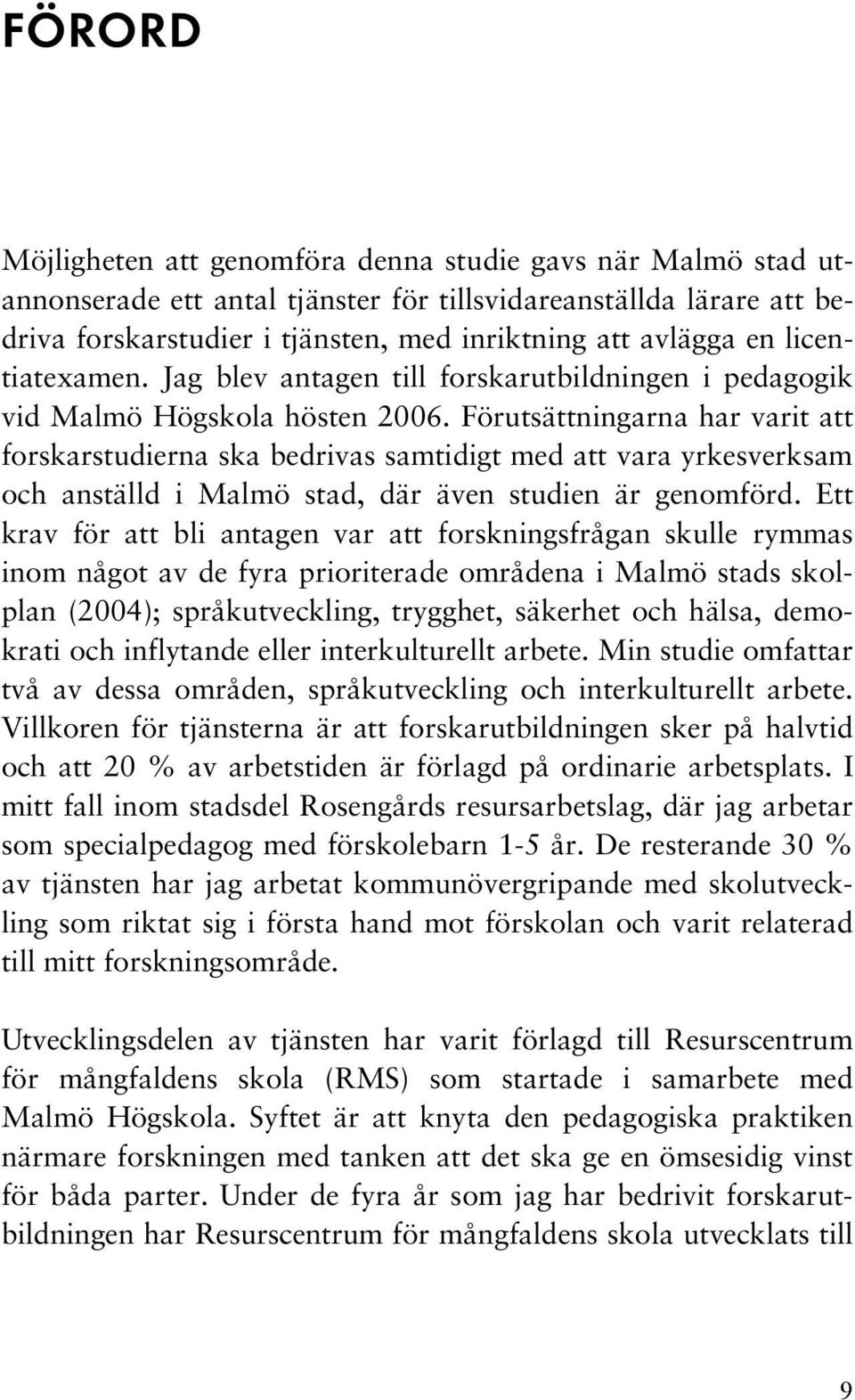 Förutsättningarna har varit att forskarstudierna ska bedrivas samtidigt med att vara yrkesverksam och anställd i Malmö stad, där även studien är genomförd.