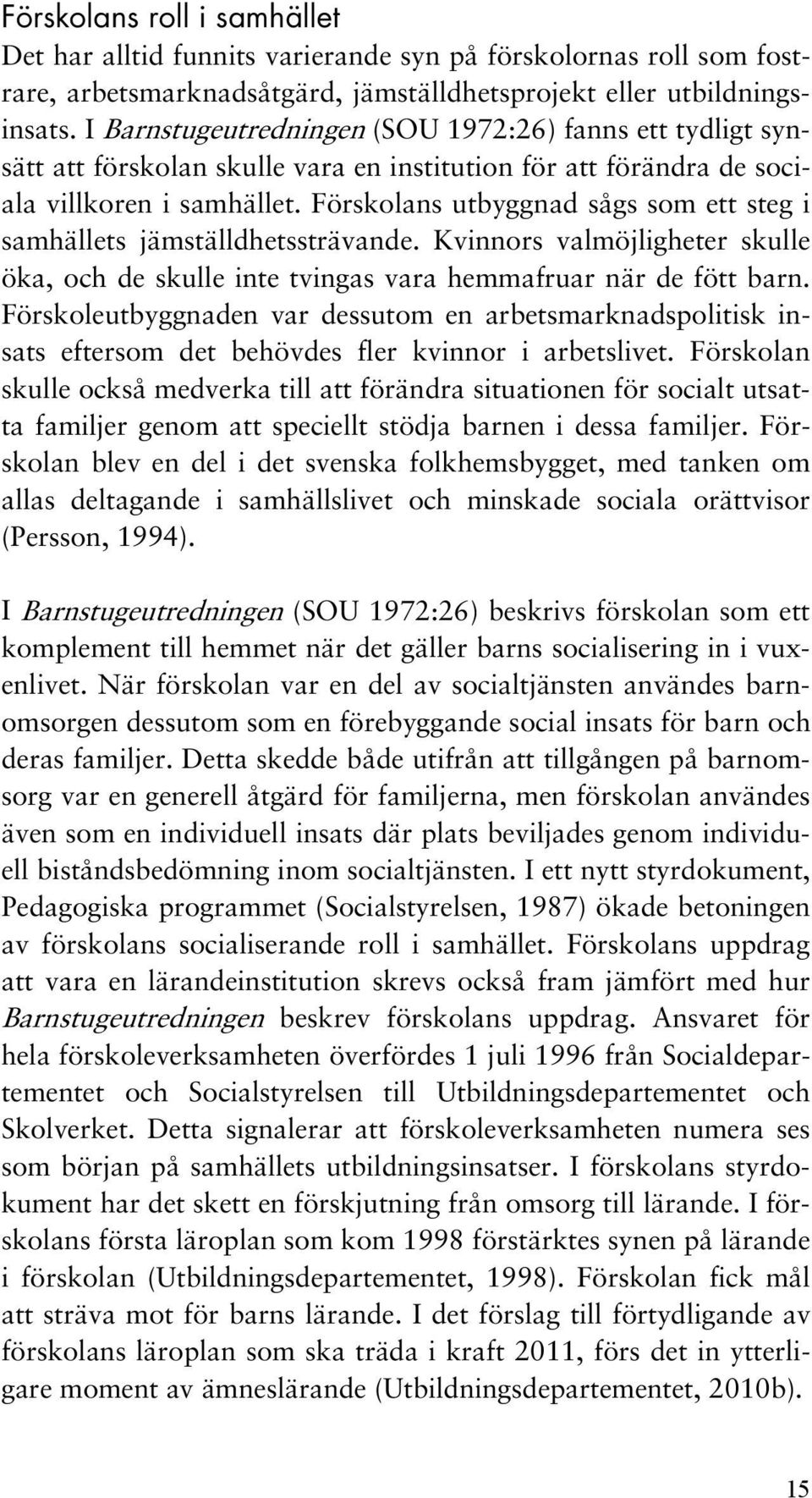 Förskolans utbyggnad sågs som ett steg i samhällets jämställdhetssträvande. Kvinnors valmöjligheter skulle öka, och de skulle inte tvingas vara hemmafruar när de fött barn.