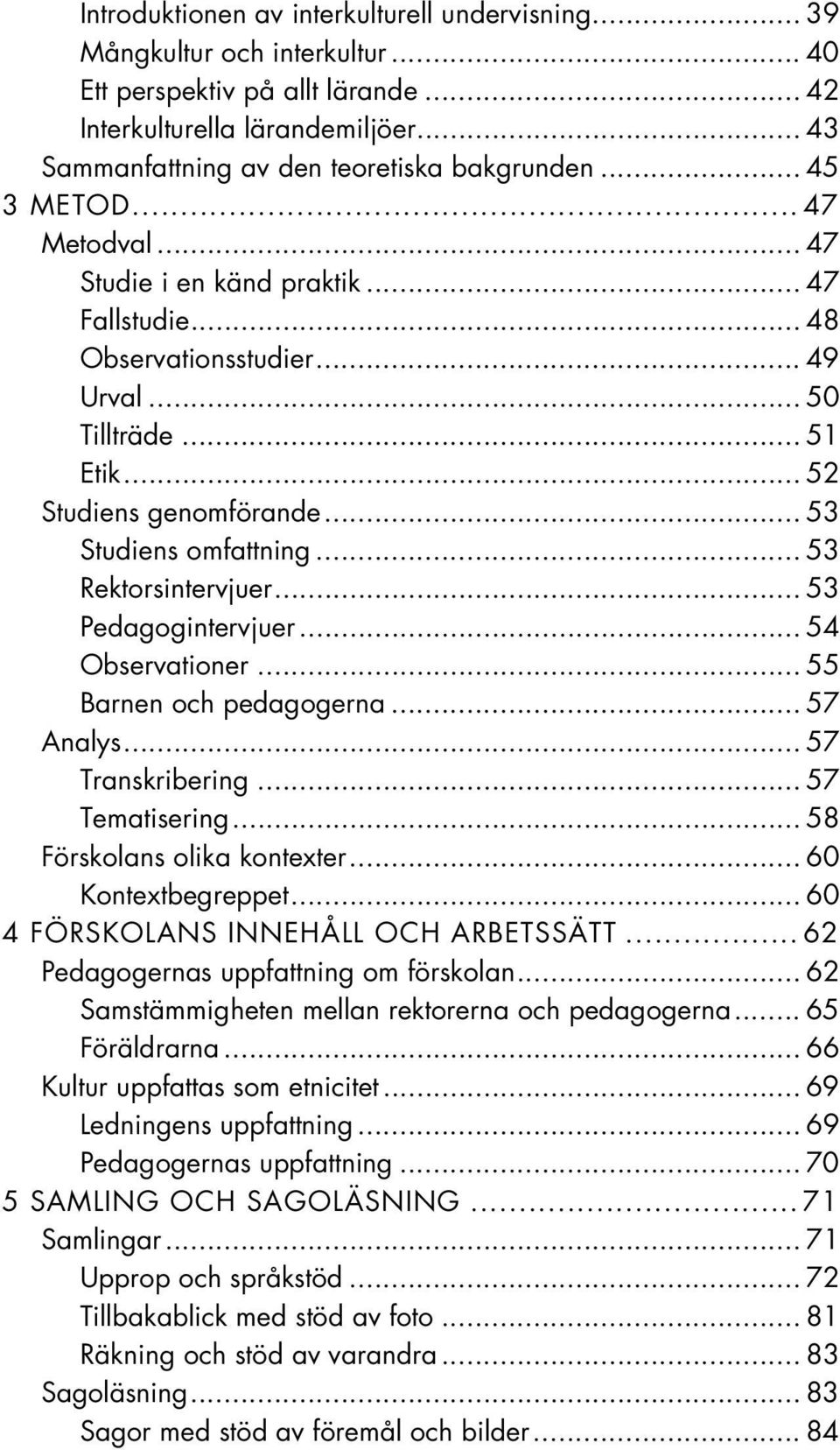 .. 52 Studiens genomförande... 53 Studiens omfattning... 53 Rektorsintervjuer... 53 Pedagogintervjuer... 54 Observationer... 55 Barnen och pedagogerna... 57 Analys... 57 Transkribering.