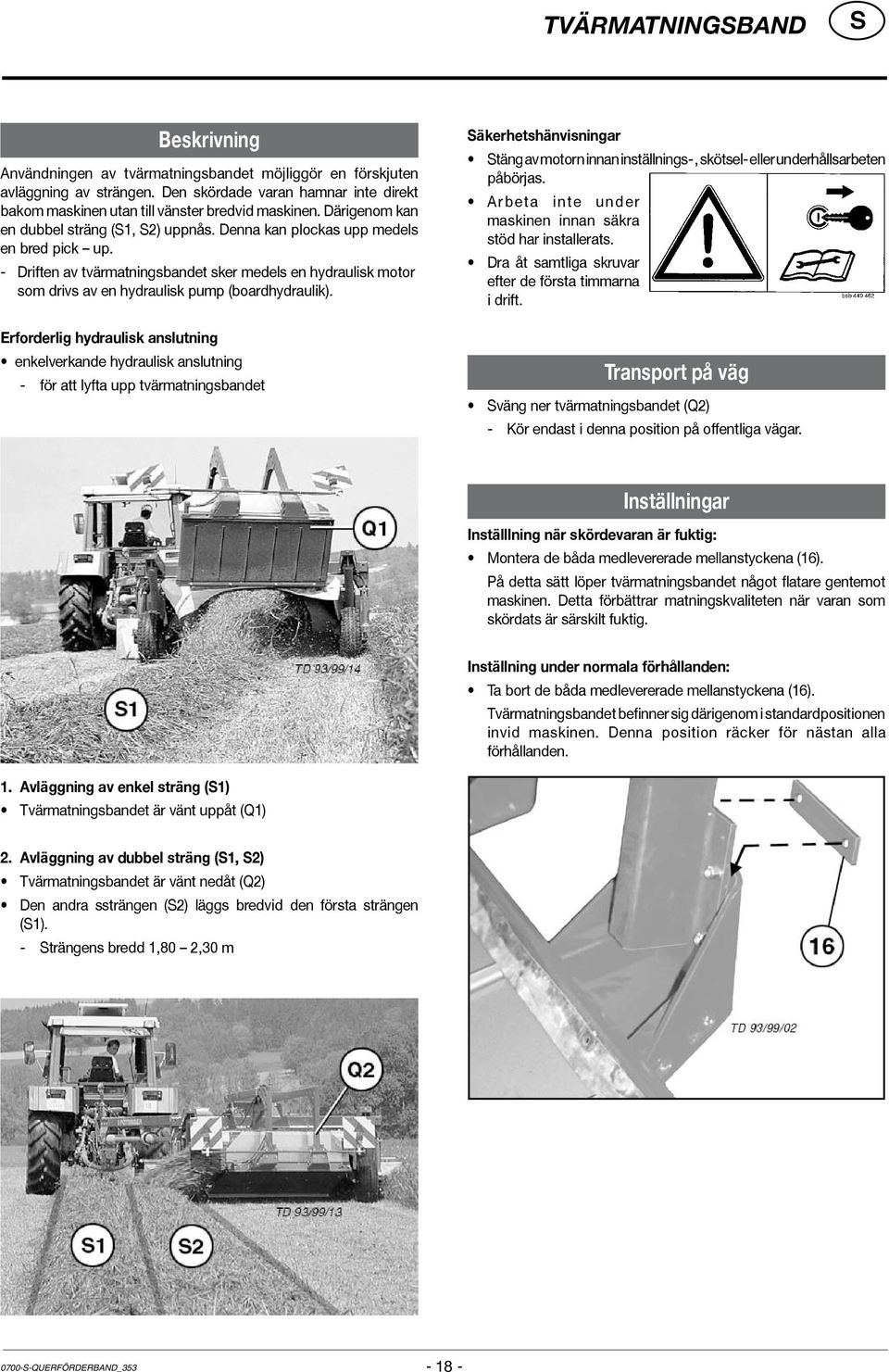 - Driften av tvärmatningsbandet sker medels en hydraulisk motor som drivs av en hydraulisk pump (boardhydraulik).