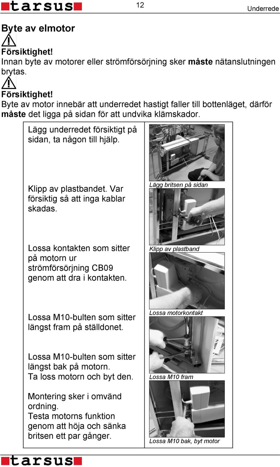 Lägg britsen på sidan Lossa kontakten som sitter på motorn ur strömförsörjning CB09 genom att dra i kontakten. Klipp av plastband Lossa M10-bulten som sitter längst fram på ställdonet.