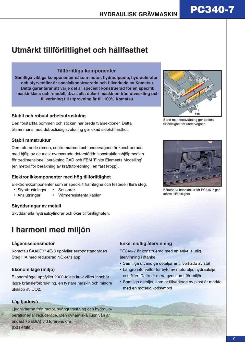 Stabil och robust arbetsutrustning Den förstärkta bommen och stickan har breda tvärsektioner. Detta tillsammans med dubbelsidig svetsning ger ökad sidohållfasthet.