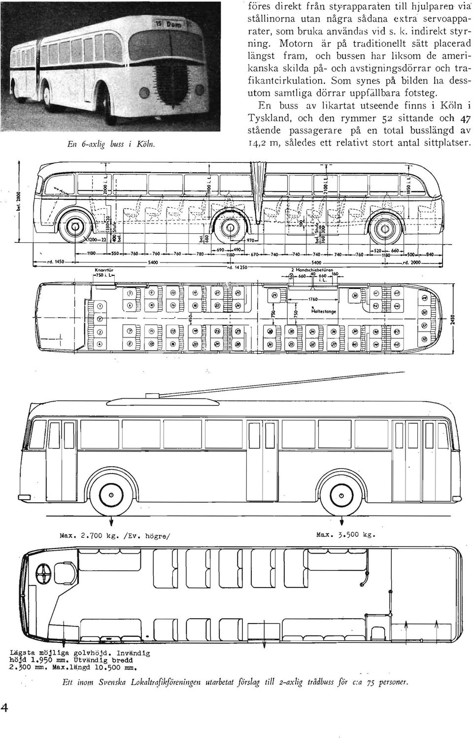 Som synes på bilden ha dessutom samtliga dörrar uppli.llbara fotsteg. En buss av likartat utseende finns i Köln i Tyskland.