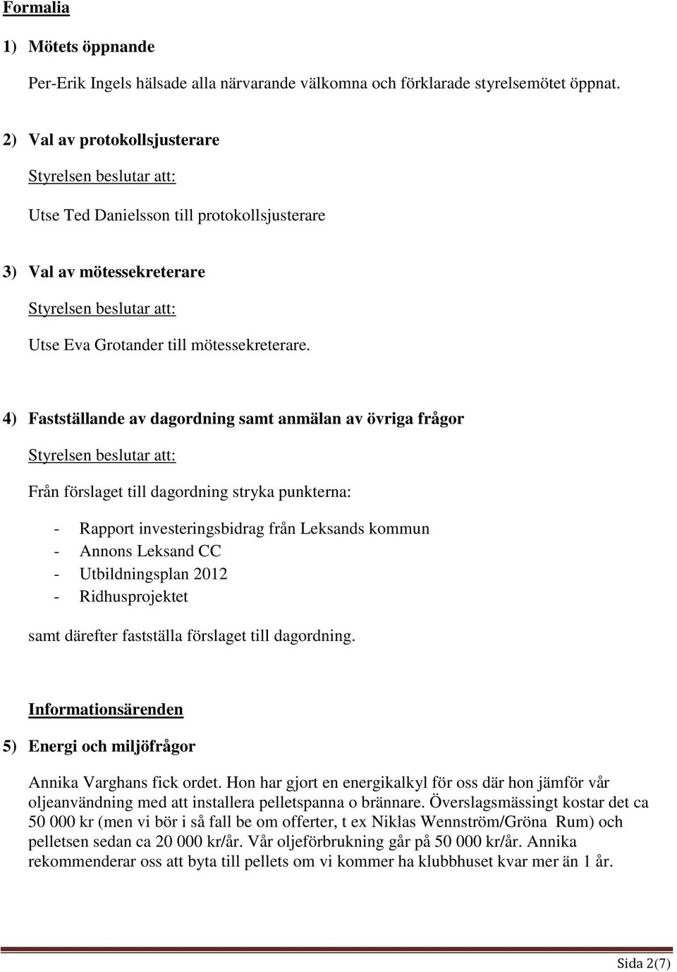 4) Fastställande av dagordning samt anmälan av övriga frågor Från förslaget till dagordning stryka punkterna: - Rapport investeringsbidrag från Leksands kommun - Annons Leksand CC - Utbildningsplan