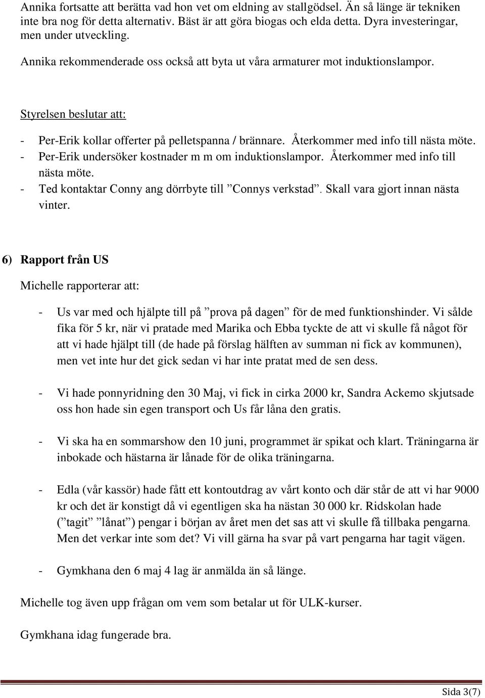 Återkommer med info till nästa möte. - Per-Erik undersöker kostnader m m om induktionslampor. Återkommer med info till nästa möte. - Ted kontaktar Conny ang dörrbyte till Connys verkstad.