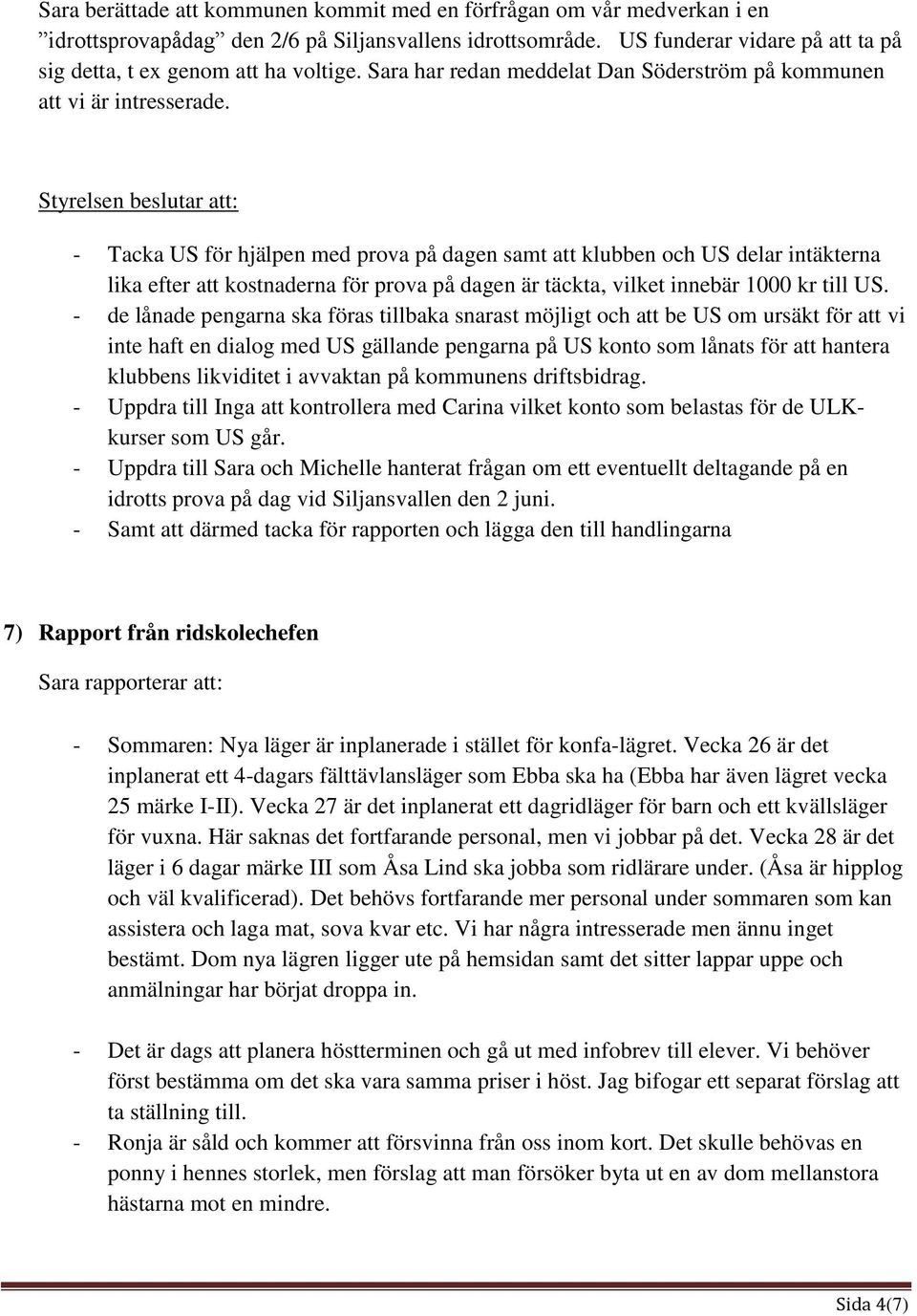 - Tacka US för hjälpen med prova på dagen samt att klubben och US delar intäkterna lika efter att kostnaderna för prova på dagen är täckta, vilket innebär 1000 kr till US.