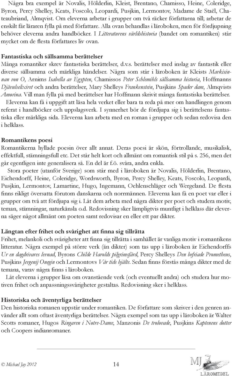 Alla ovan behandlas i läroboken, men för fördjupning behöver eleverna andra handböcker. I Litteraturens världshistoria (bandet om romantiken) står mycket om de flesta författares liv ovan.