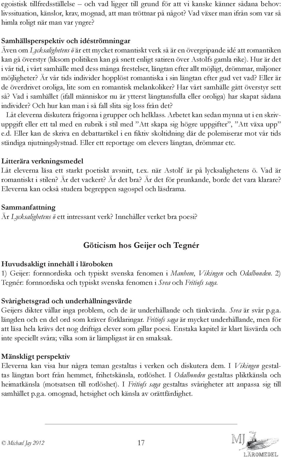 Samhällsperspektiv och idéströmningar Även om Lycksalighetens ö är ett mycket romantiskt verk så är en övergripande idé att romantiken kan gå överstyr (liksom politiken kan gå snett enligt satiren