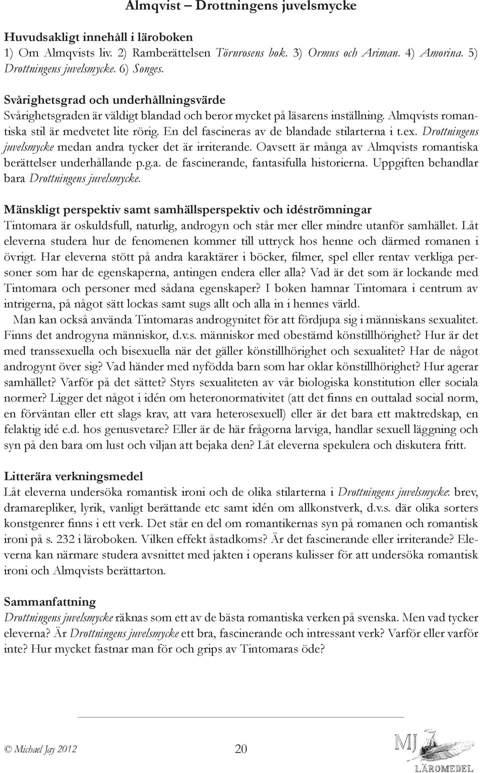 Drottningens juvelsmycke medan andra tycker det är irriterande. Oavsett är många av Almqvists romantiska berättelser underhållande p.g.a. de fascinerande, fantasifulla historierna.