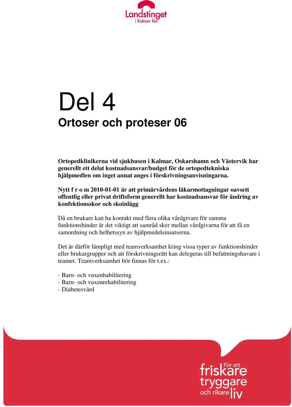 Nytt f r o m 2010-01-01 är att primärvårdens läkarmottagningar oavsett offentlig eller privat driftsform generellt har kostnadsansvar för ändring av konfektionsskor och skoinlägg Då en brukare kan ha