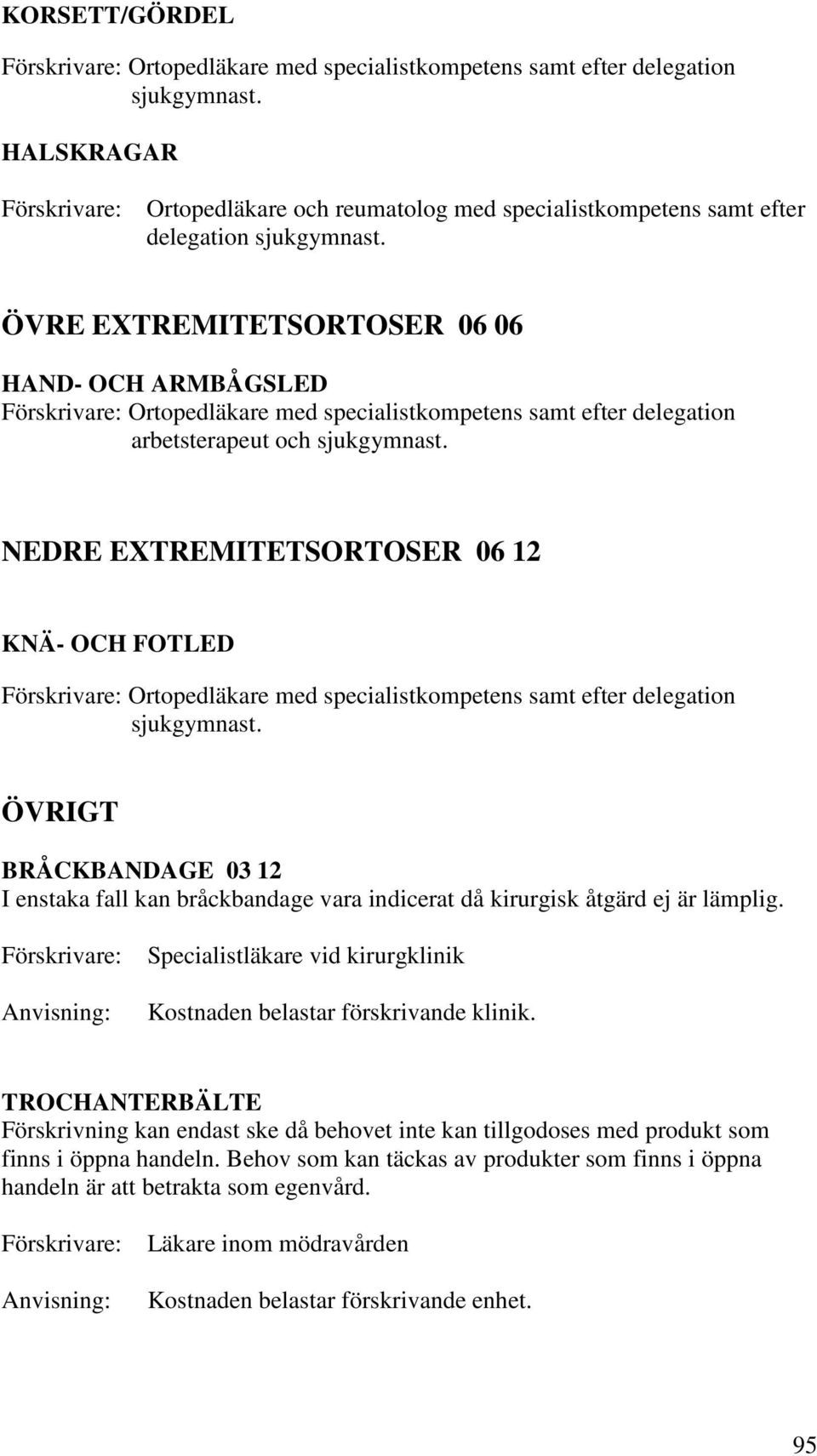 delegation ÖVRIGT BRÅCKBANDAGE 03 12 I enstaka fall kan bråckbandage vara indicerat då kirurgisk åtgärd ej är lämplig. Specialistläkare vid kirurgklinik Kostnaden belastar förskrivande klinik.