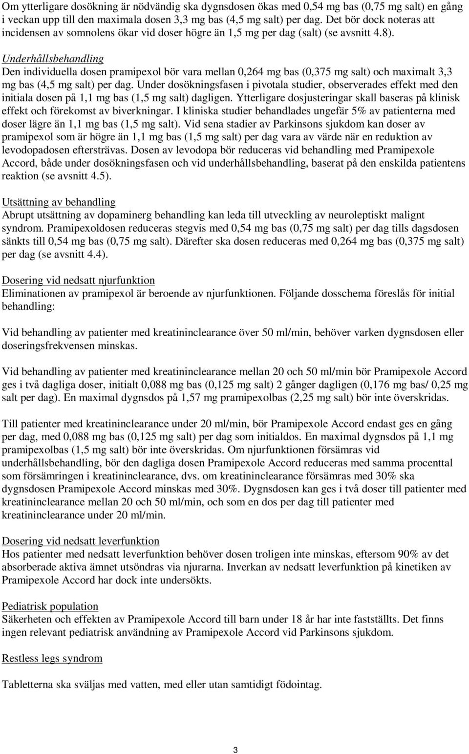 Underhållsbehandling Den individuella dosen pramipexol bör vara mellan 0,264 mg bas (0,375 mg salt) och maximalt 3,3 mg bas (4,5 mg salt) per dag.