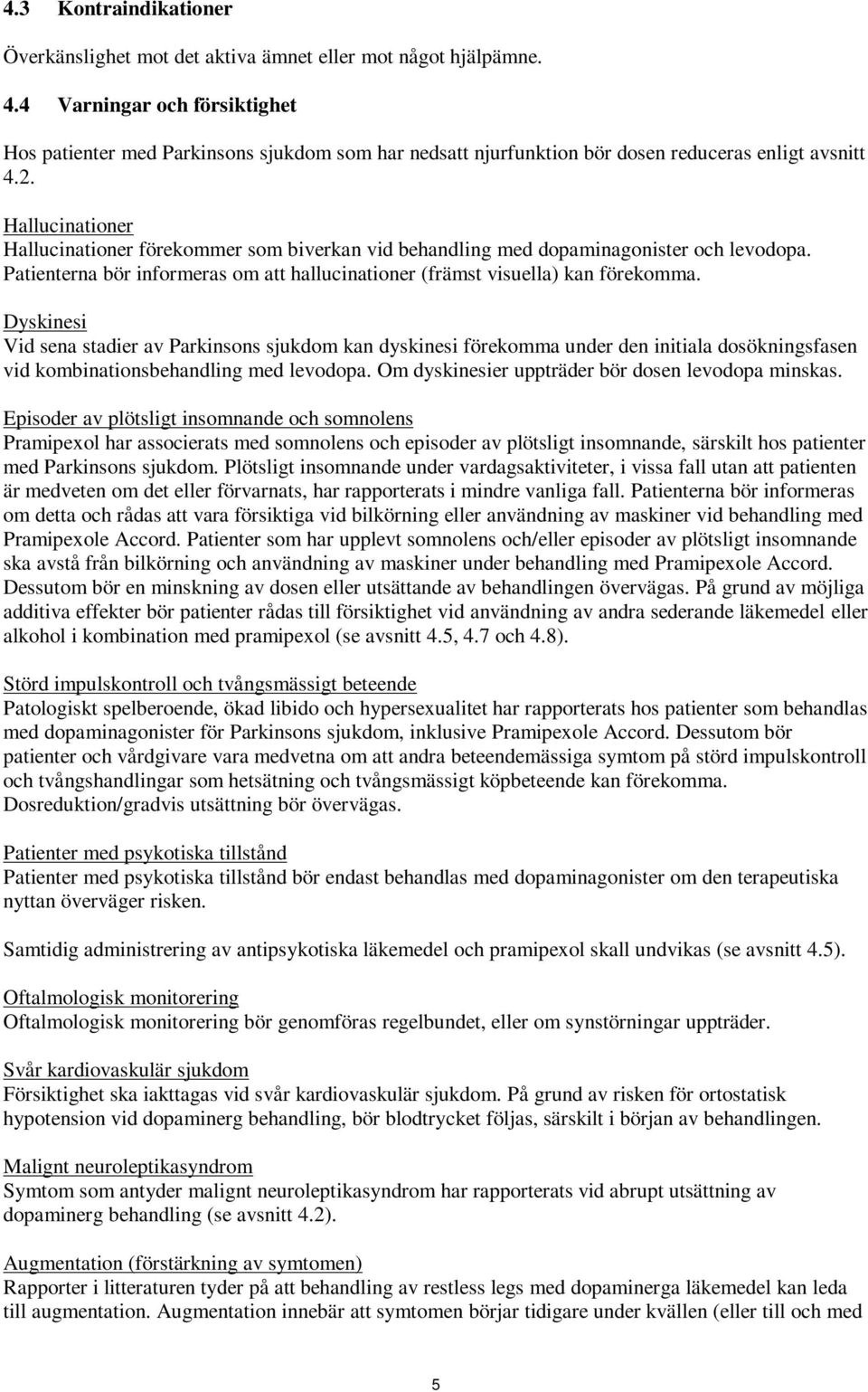 Hallucinationer Hallucinationer förekommer som biverkan vid behandling med dopaminagonister och levodopa. Patienterna bör informeras om att hallucinationer (främst visuella) kan förekomma.