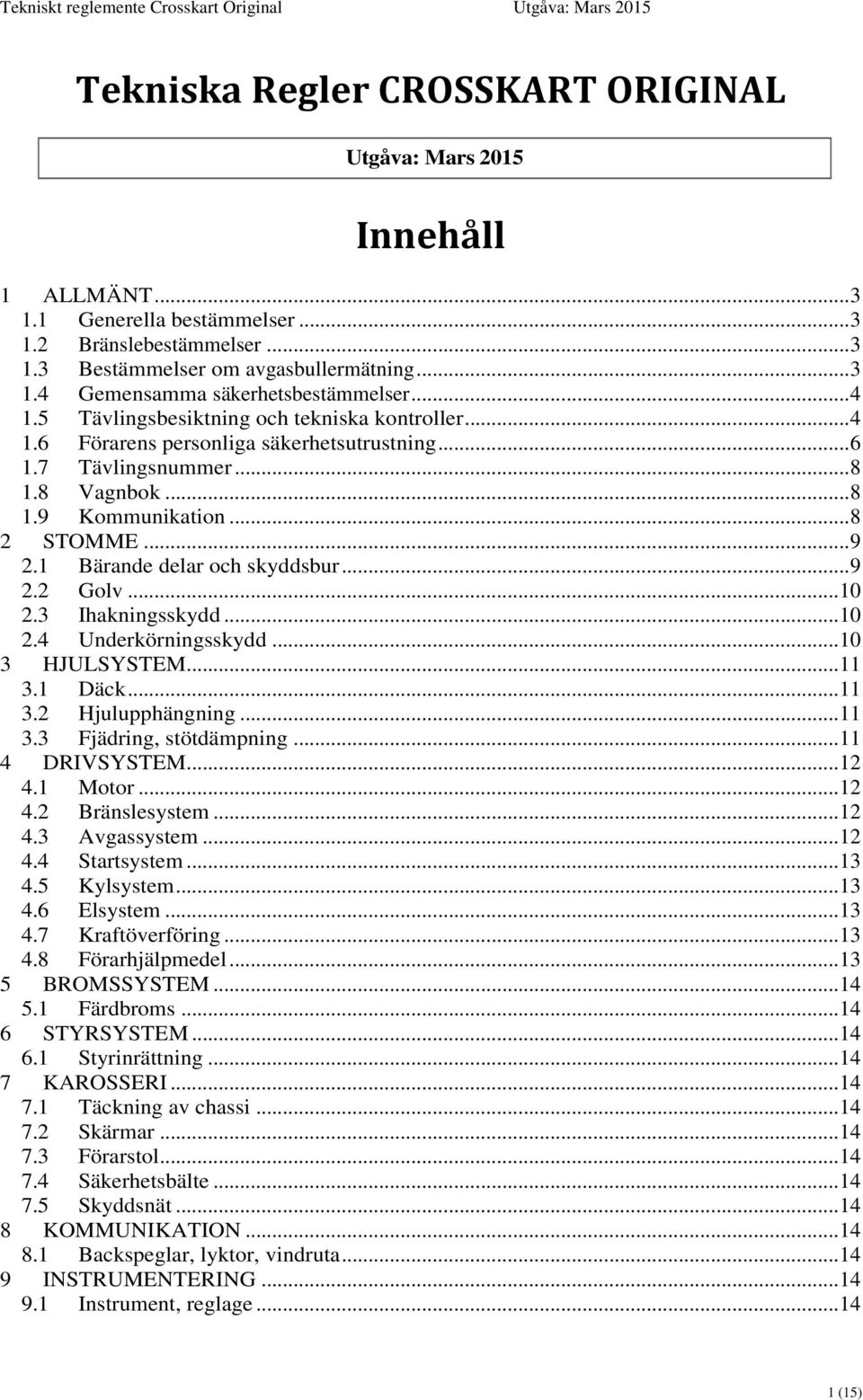 1 Bärande delar och skyddsbur... 9 2.2 Golv... 10 2.3 Ihakningsskydd... 10 2.4 Underkörningsskydd... 10 3 HJULSYSTEM... 11 3.1 Däck... 11 3.2 Hjulupphängning... 11 3.3 Fjädring, stötdämpning.