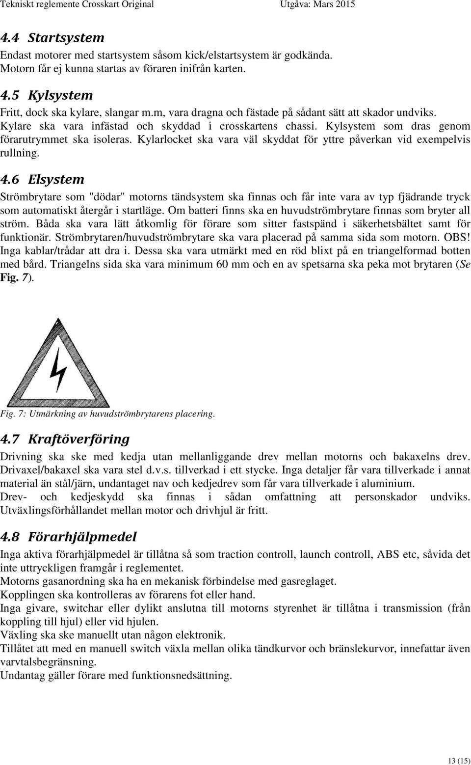 Kylarlocket ska vara väl skyddat för yttre påverkan vid exempelvis rullning. 4.