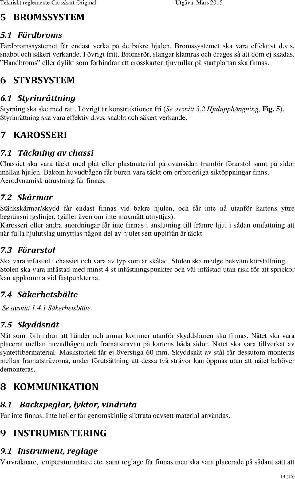 1 Styrinrättning Styrning ska ske med ratt. I övrigt är konstruktionen fri (Se avsnitt 3.2 Hjulupphängning, Fig. 5). Styrinrättning ska vara effektiv d.v.s. snabbt och säkert verkande. 7 KAROSSERI 7.