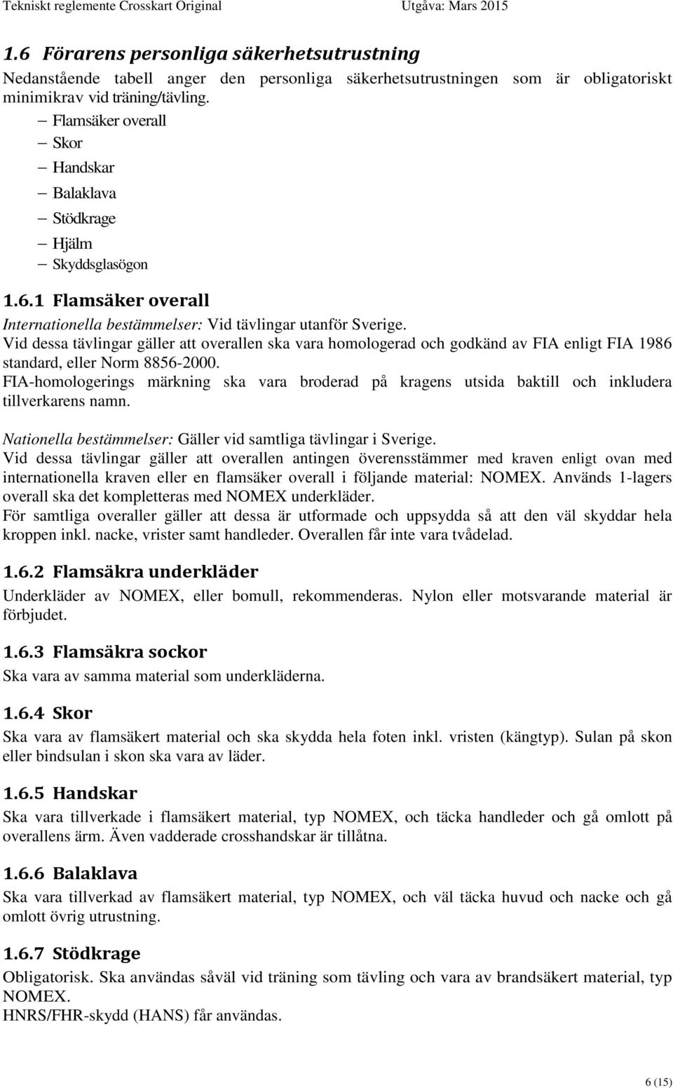 Vid dessa tävlingar gäller att overallen ska vara homologerad och godkänd av FIA enligt FIA 1986 standard, eller Norm 8856-2000.