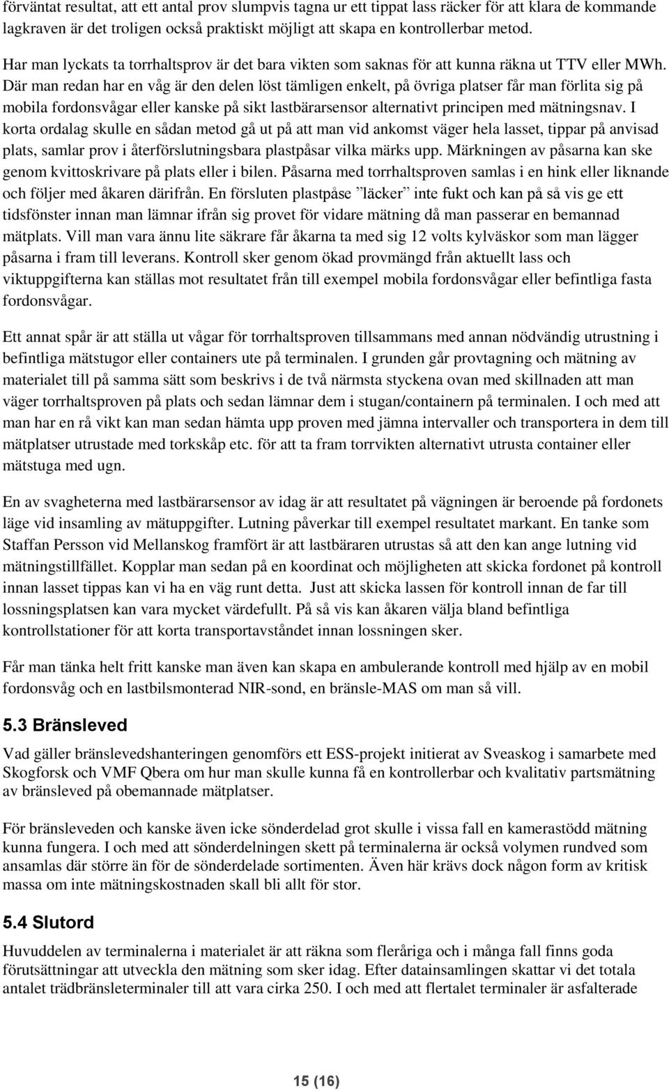 Där man redan har en våg är den delen löst tämligen enkelt, på övriga platser får man förlita sig på mobila fordonsvågar eller kanske på sikt lastbärarsensor alternativt principen med mätningsnav.