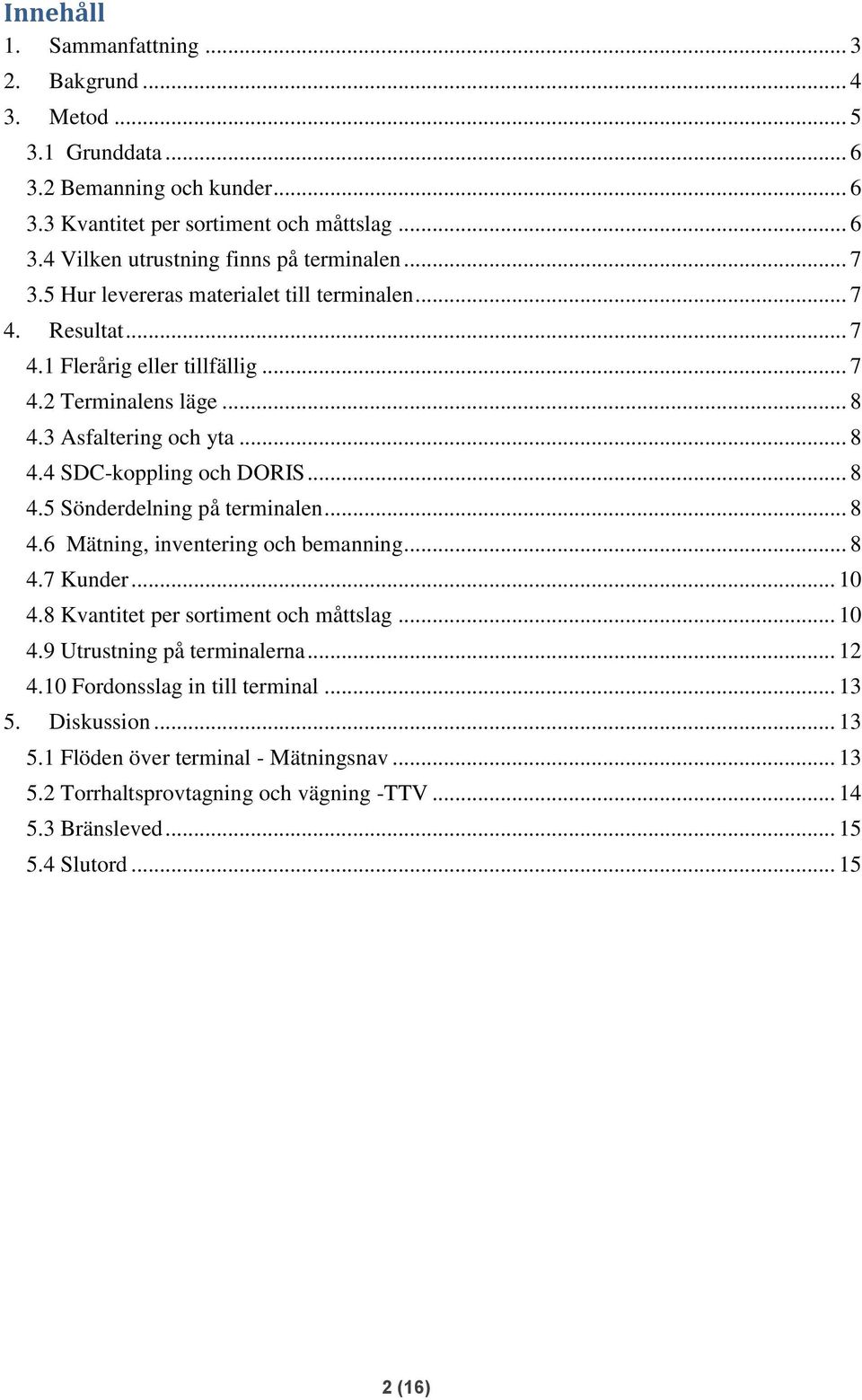 .. 8 4.6 Mätning, inventering och bemanning... 8 4.7 Kunder... 10 4.8 Kvantitet per sortiment och måttslag... 10 4.9 Utrustning på terminalerna... 12 4.10 Fordonsslag in till terminal... 13 5.