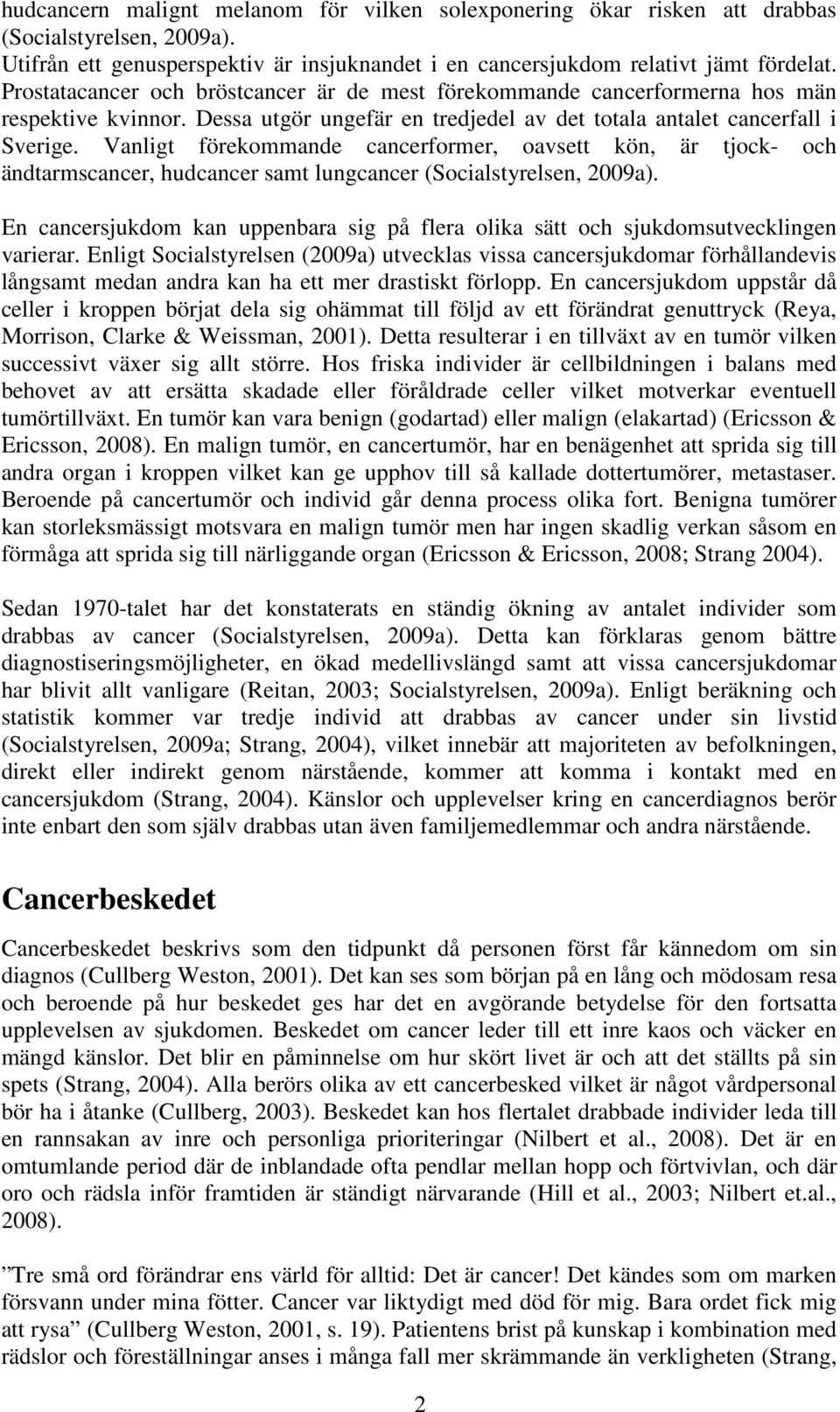 Vanligt förekommande cancerformer, oavsett kön, är tjock- och ändtarmscancer, hudcancer samt lungcancer (Socialstyrelsen, 2009a).