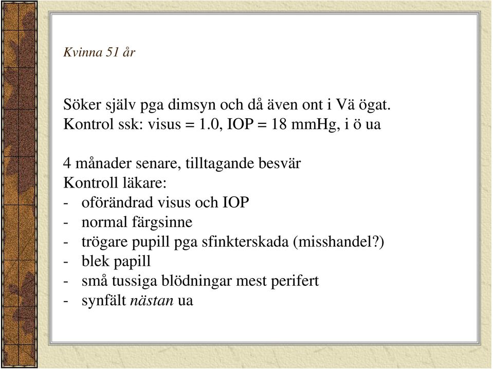 0, IOP = 18 mmhg, i ö ua 4 månader senare, tilltagande besvär Kontroll läkare: -