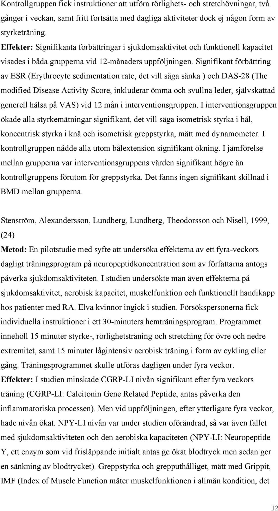 Signifikant förbättring av ESR (Erythrocyte sedimentation rate, det vill säga sänka ) och DAS-28 (The modified Disease Activity Score, inkluderar ömma och svullna leder, självskattad generell hälsa