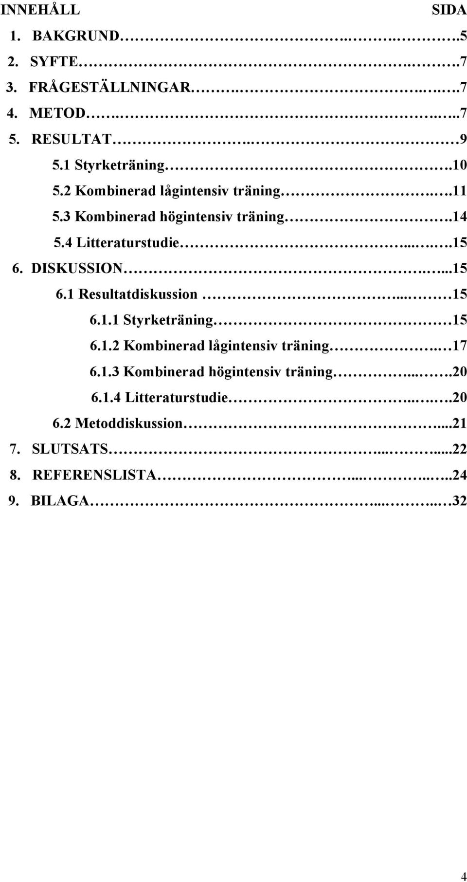 DISKUSSION....15 6.1 Resultatdiskussion... 15 6.1.1 Styrketräning 15 6.1.2 Kombinerad lågintensiv träning. 17 6.1.3 Kombinerad högintensiv träning.