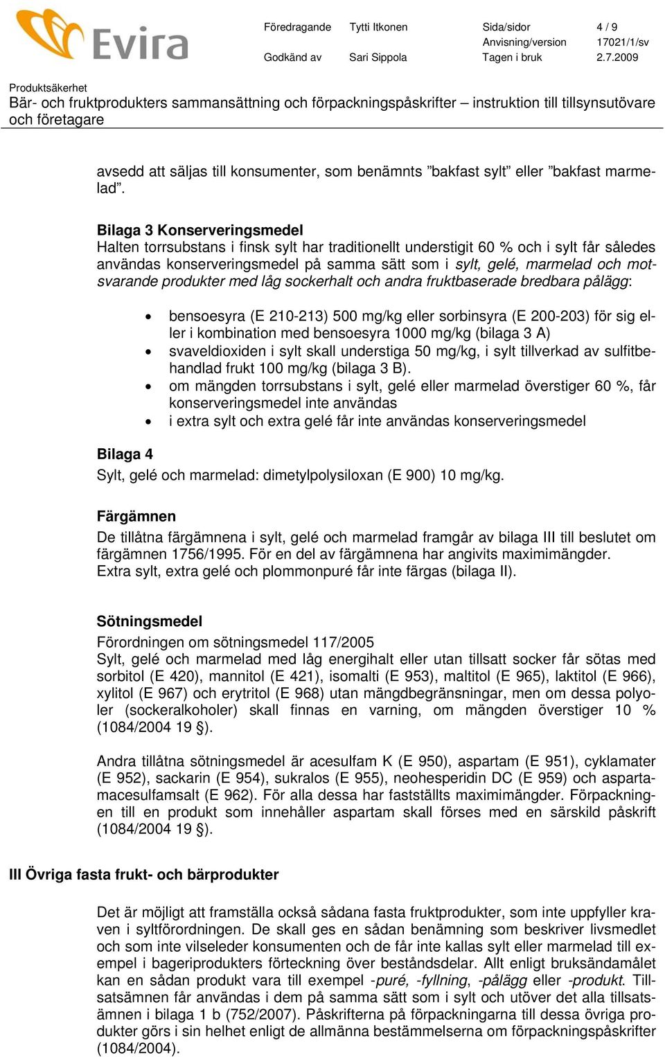 motsvarande produkter med låg sockerhalt och andra fruktbaserade bredbara pålägg: bensoesyra (E 210-213) 500 mg/kg eller sorbinsyra (E 200-203) för sig eller i kombination med bensoesyra 1000 mg/kg