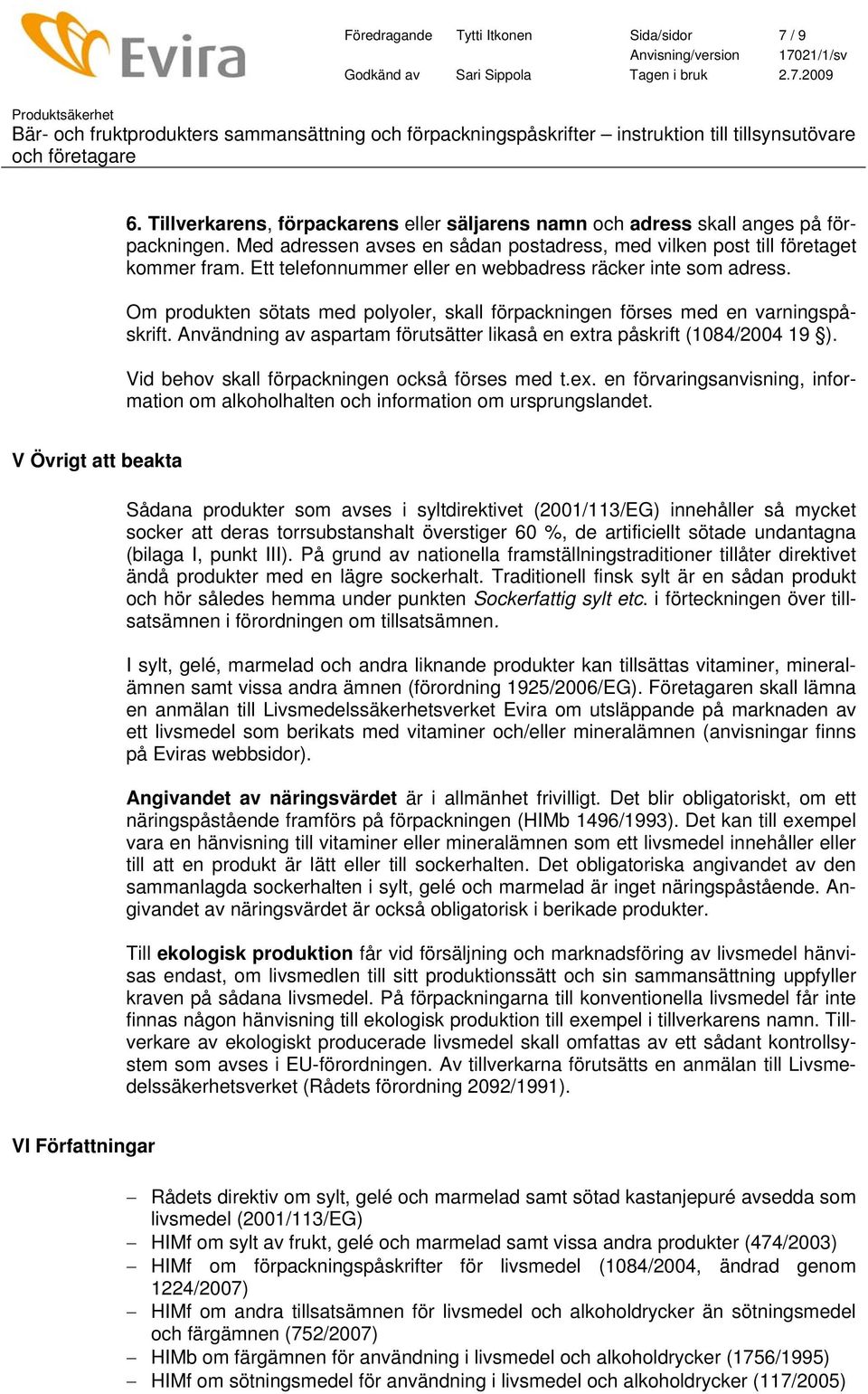 Om produkten sötats med polyoler, skall förpackningen förses med en varningspåskrift. Användning av aspartam förutsätter likaså en extra påskrift (1084/2004 19 ).