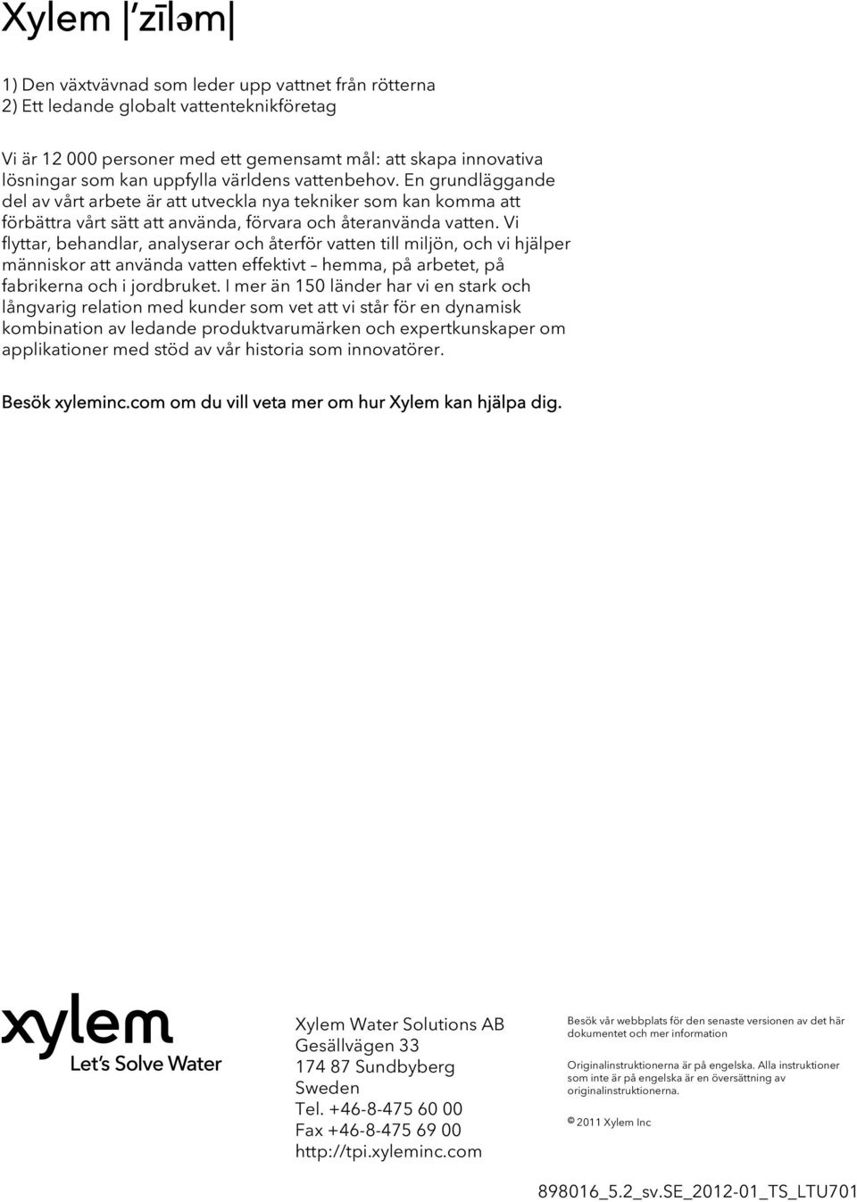 Vi flyttar, behandlar, analyserar och återför vatten till miljön, och vi hjälper människor att använda vatten effektivt hemma, på arbetet, på fabrikerna och i jordbruket.